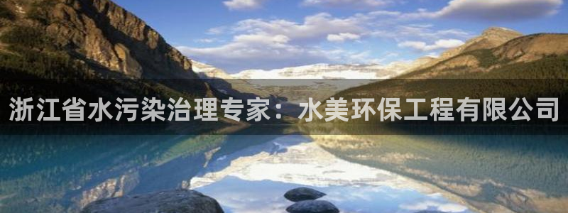 彩名堂怎么选稳定计划：浙江省水污染治理专家：水美环保工程有限公司