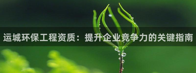 彩名堂官方软件下载：运城环保工程资质