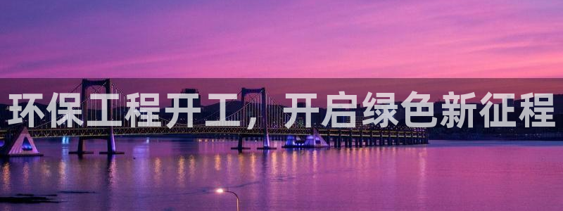 彩名堂官网网页计划：环保工程开工，开