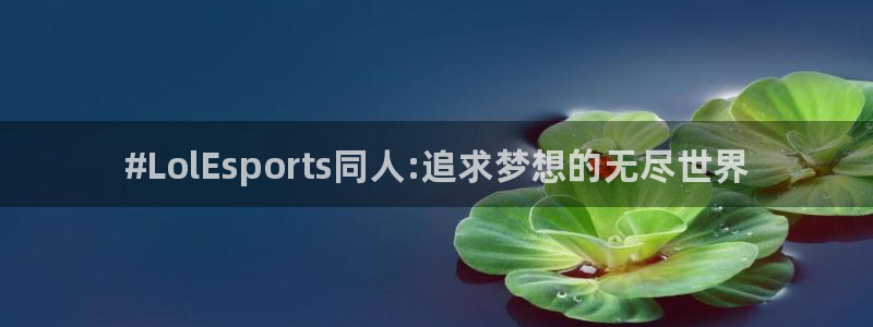 一竞技网址：#LolEsports同人:追求梦想的无尽世界