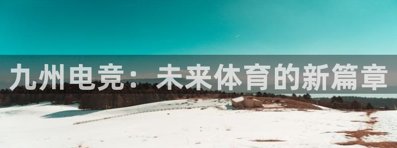 一竞技app下载安装：九州电竞：未来体育的新篇章