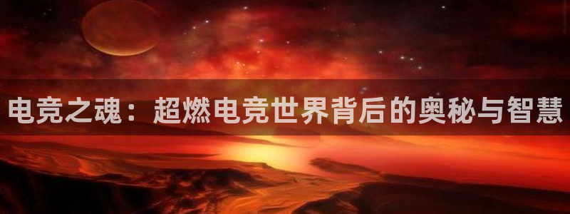 一竞技平台：电竞之魂：超燃电竞世界背后的奥秘与智慧