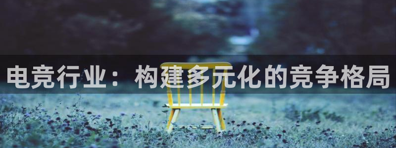一竞技app下载：电竞行业：构建多元化的竞争格局