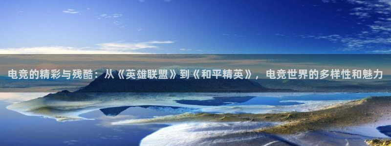 一竞技官网：电竞的精彩与残酷：从《英雄联盟》到《和平精英》，电竞世界的多样性和魅力