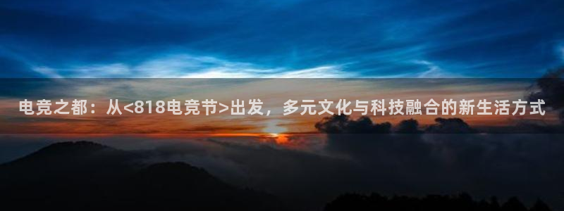 一竞技app：电竞之都：从<818电竞节>出发，多元文化与科技融合的新生活方式