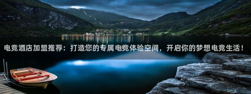 一竞技官网地址：电竞酒店加盟推荐：打造您的专属电竞体验空间，开启你的梦想电竞生活！