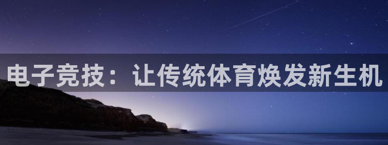 一竞技官网：电子竞技：让传统体育焕发新生机