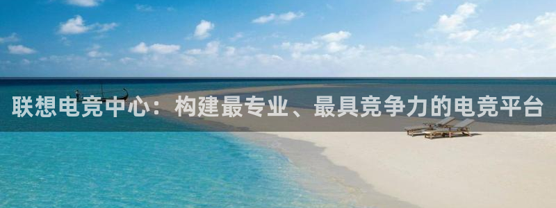 一竞技官网：联想电竞中心：构建最专业、最具竞争力的电竞平台