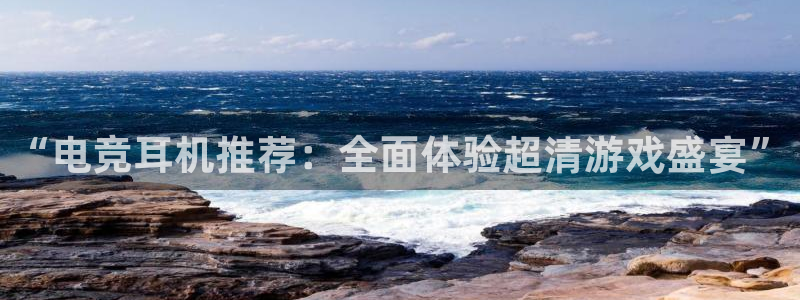 一竞技app：“电竞耳机推荐：全面体验超清游戏盛宴”
