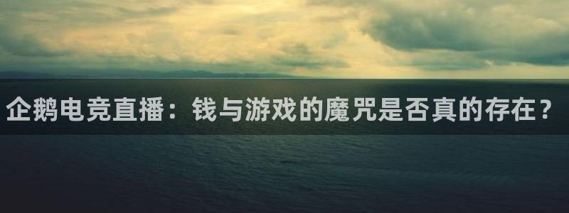 一竞技官网：企鹅电竞直播：钱与游戏的魔咒是否真的存在？