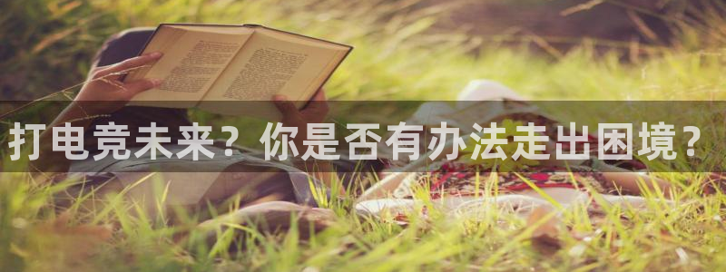 一竞技app：打电竞未来？你是否有办法走出困境？
